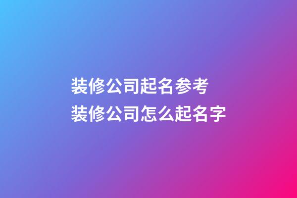 装修公司起名参考 装修公司怎么起名字-第1张-公司起名-玄机派